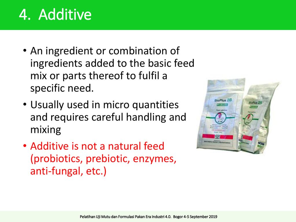4. Additive An ingredient or combination of ingredients added to the basic feed mix or parts thereof to fulfil a specific need.