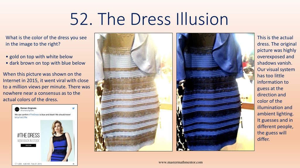 52. The Dress Illusion What is the color of the dress you see in the image  to the right? • gold on top with white below • dark brown on top with
