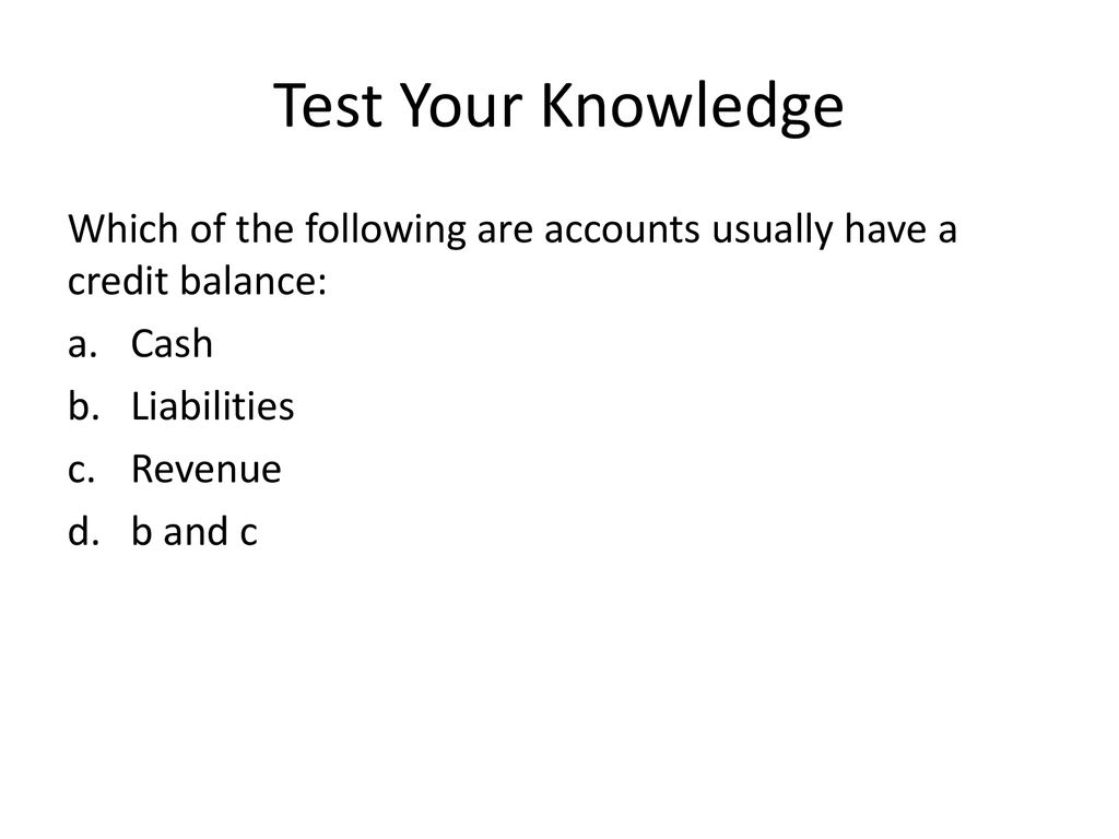 Test Your Knowledge Which of the following are accounts usually have a credit balance: Cash. Liabilities.