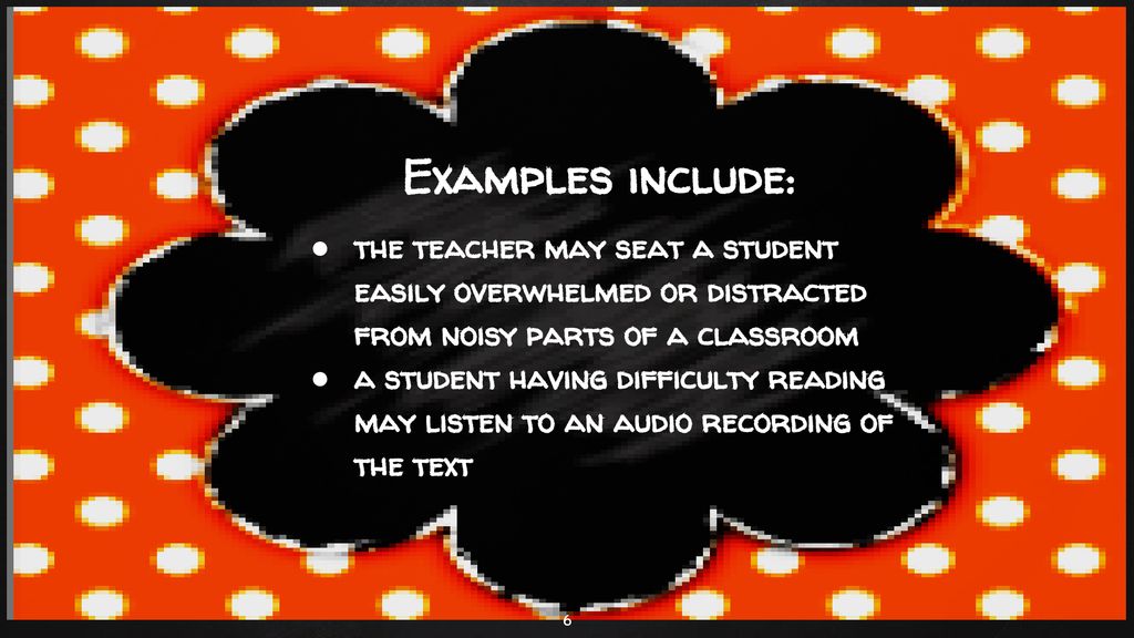 Examples include: the teacher may seat a student easily overwhelmed or distracted from noisy parts of a classroom.