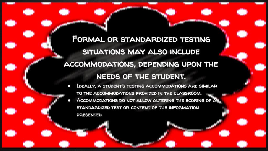Formal or standardized testing situations may also include accommodations, depending upon the needs of the student.