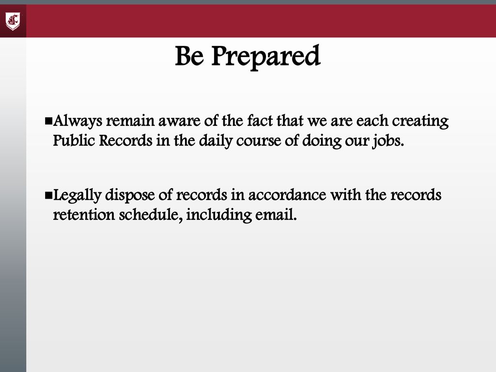 Be Prepared Always remain aware of the fact that we are each creating Public Records in the daily course of doing our jobs.