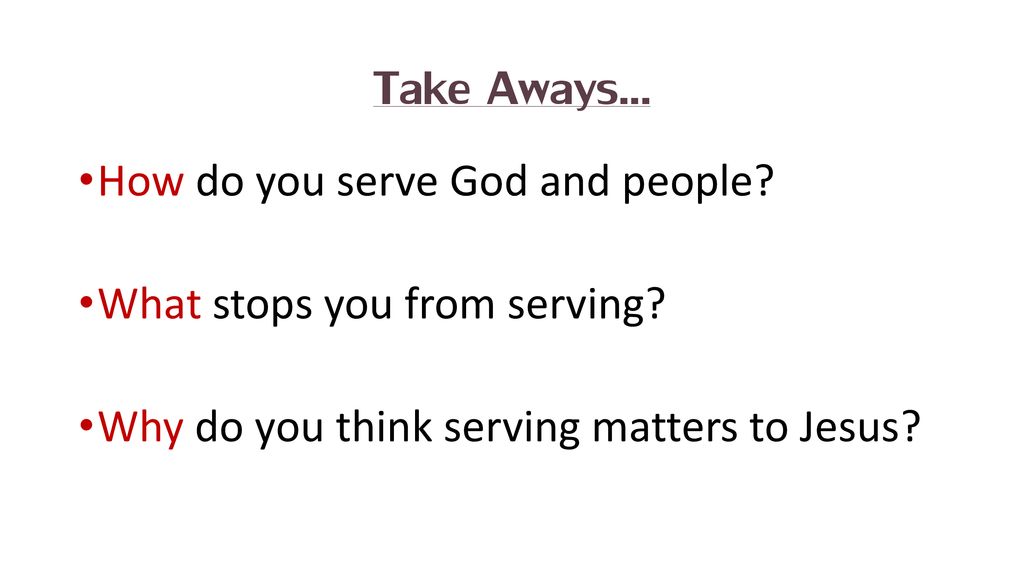 Take Aways… How do you serve God and people