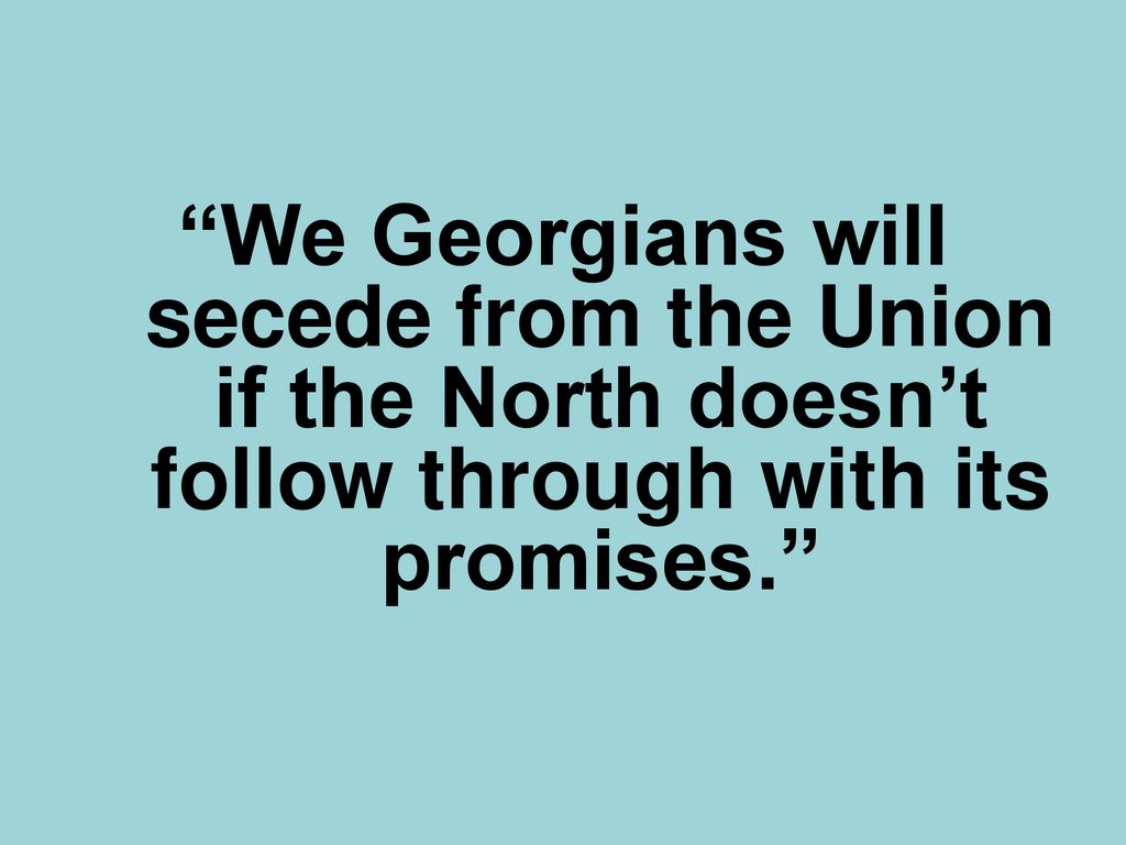 We Georgians will secede from the Union if the North doesn’t follow through with its promises.