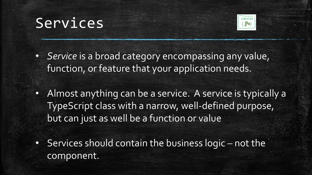 Services Service is a broad category encompassing any value, function, or feature that your application needs.
