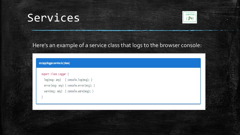 Services Here s an example of a service class that logs to the browser console:
