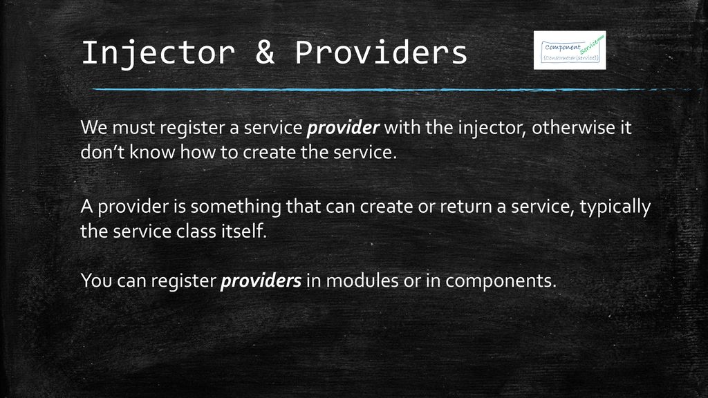 Injector & Providers We must register a service provider with the injector, otherwise it don’t know how to create the service.