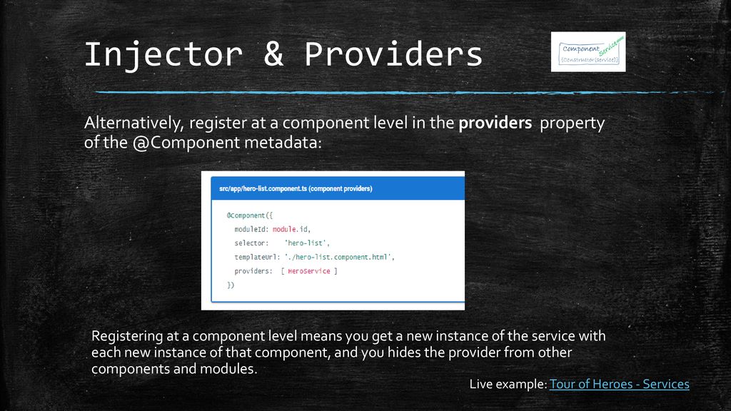 Injector & Providers Alternatively, register at a component level in the providers property of metadata:
