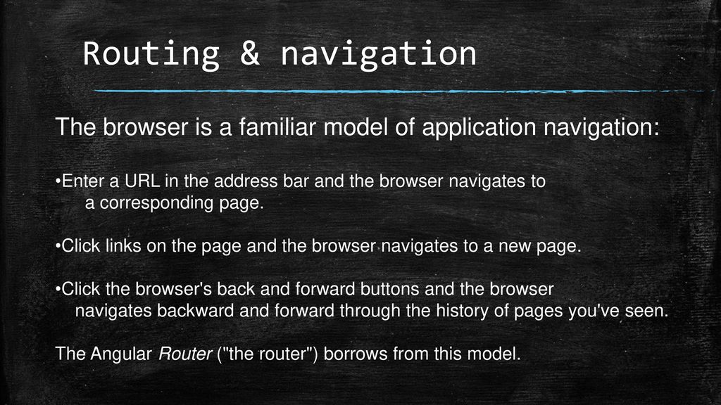 Routing & navigation The browser is a familiar model of application navigation: