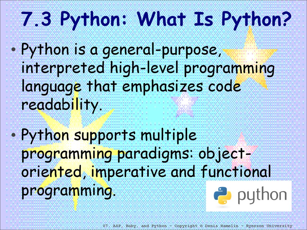 7.3 Python: What Is Python Python is a general-purpose, interpreted high-level programming language that emphasizes code readability.