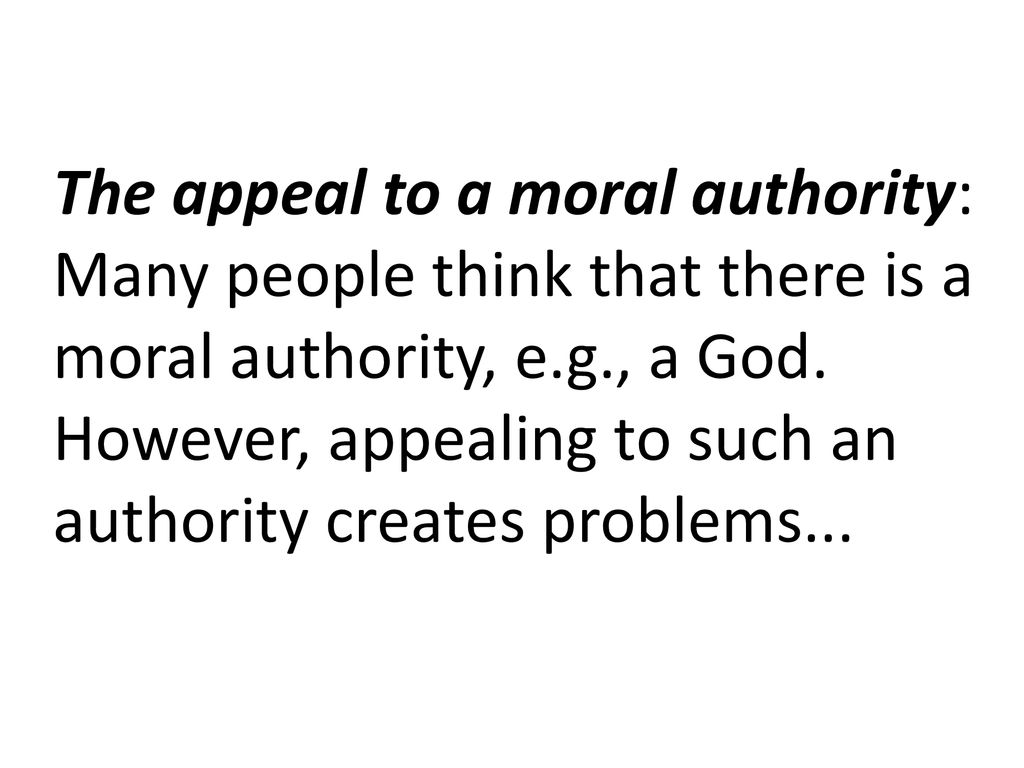 The appeal to a moral authority: Many people think that there is a moral authority, e.g., a God.