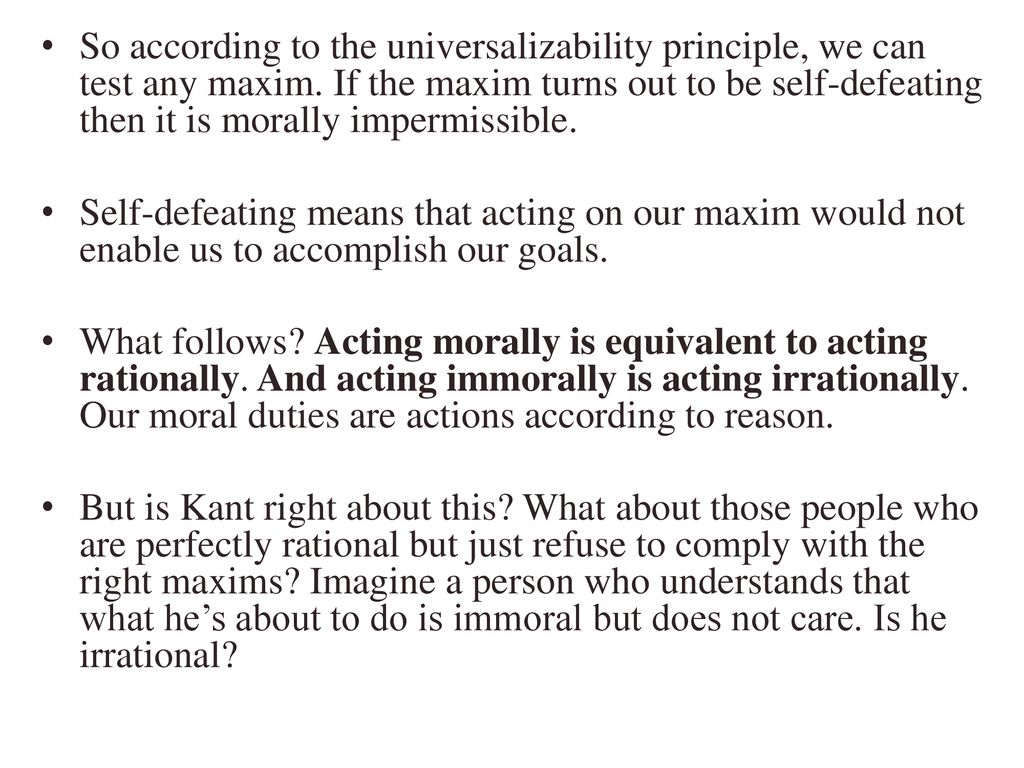 So according to the universalizability principle, we can test any maxim. If the maxim turns out to be self-defeating then it is morally impermissible.