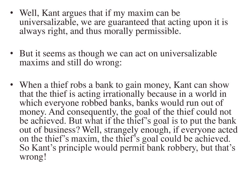 Well, Kant argues that if my maxim can be universalizable, we are guaranteed that acting upon it is always right, and thus morally permissible.