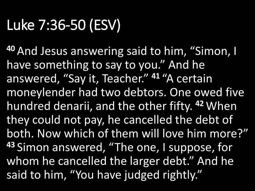 Luke 7:36-50 (ESV) 36 One of the Pharisees asked him to eat with him ...