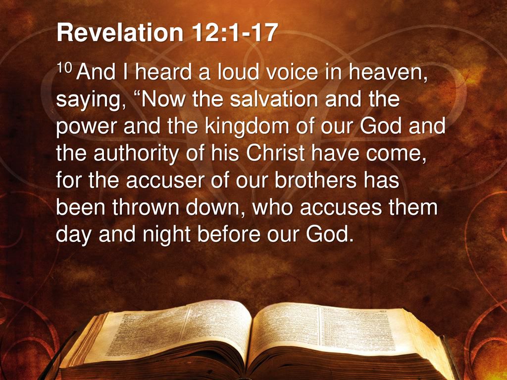 Revelation 12:10 And I heard a loud voice in heaven saying: Now have come the salvation and the power and the kingdom of our God, and the authority of His Christ. For