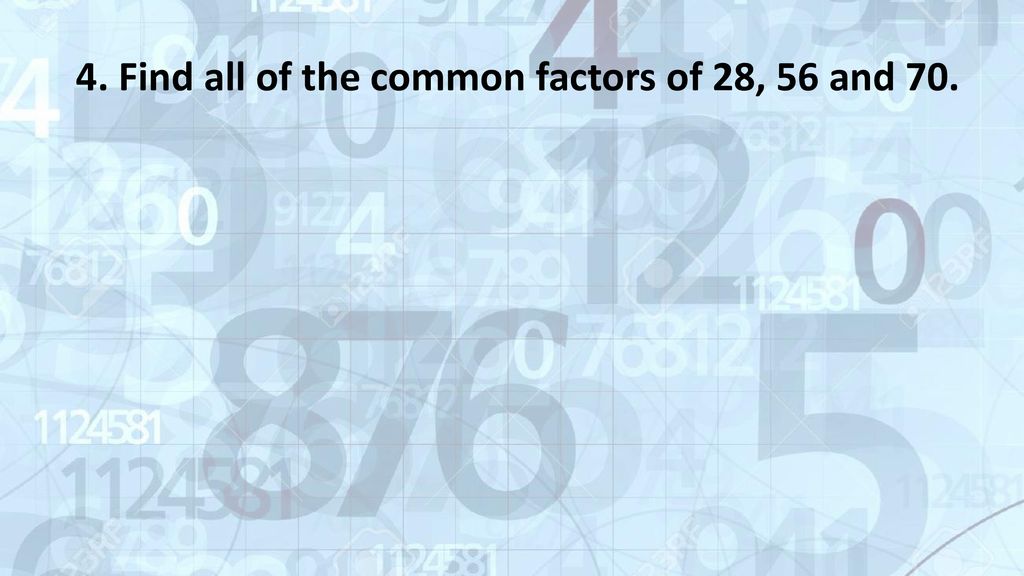4. Find all of the common factors of 28, 56 and 70.