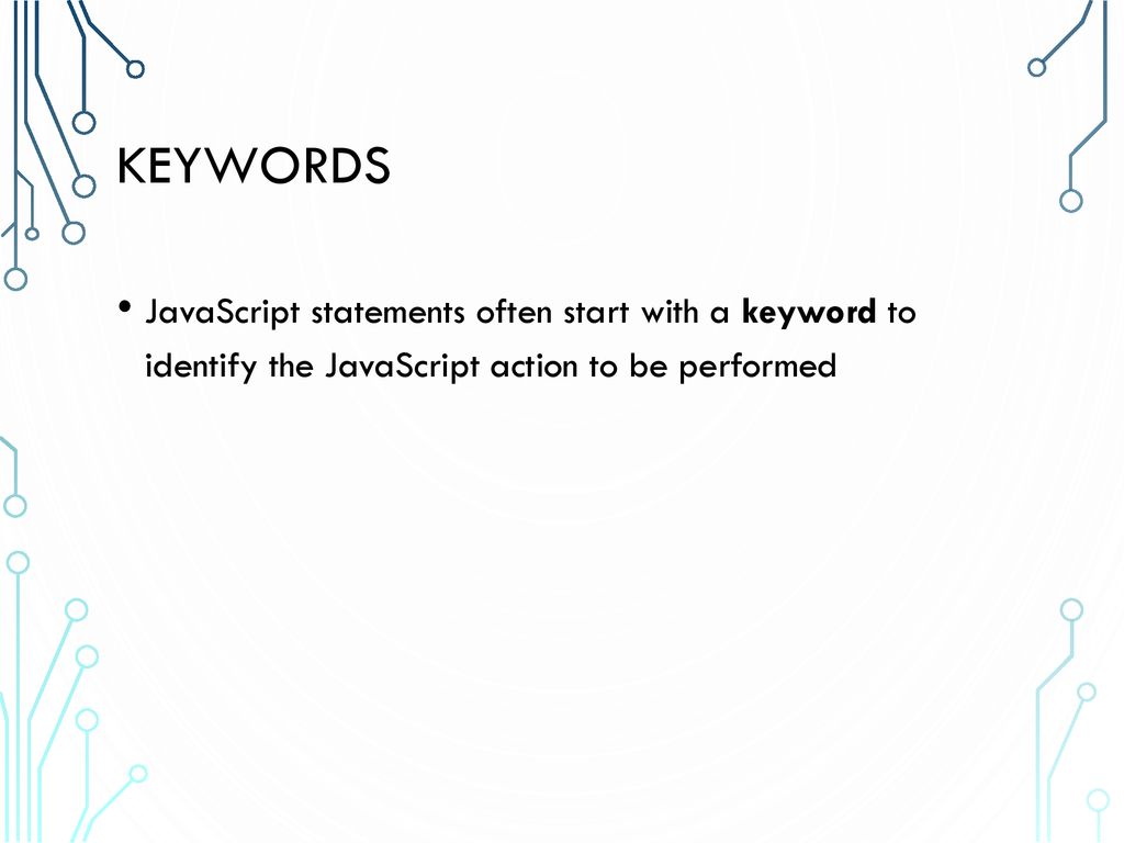 Keywords JavaScript statements often start with a keyword to identify the JavaScript action to be performed.