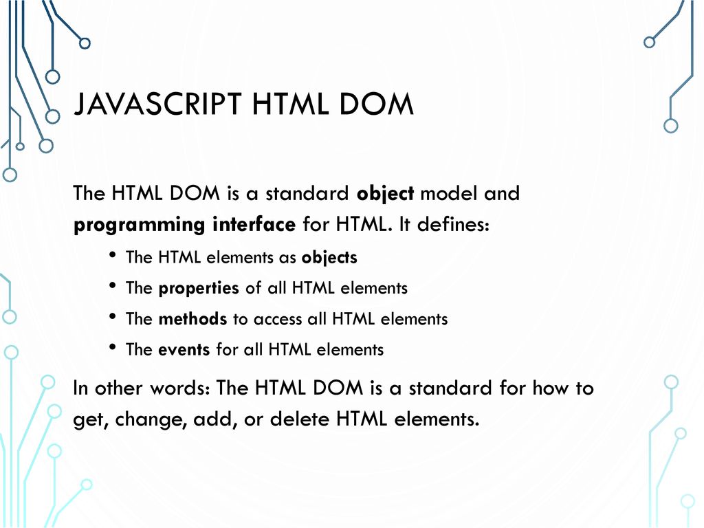 JavaScript HTML DOM The HTML DOM is a standard object model and programming interface for HTML. It defines: