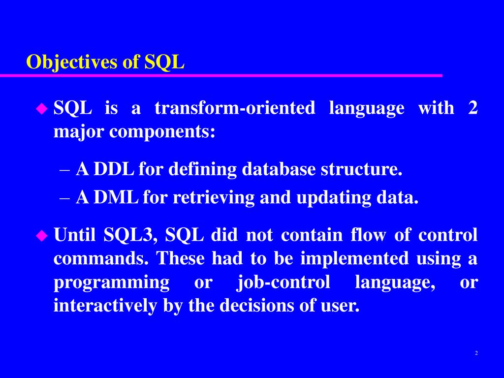 Objectives of SQL SQL is a transform-oriented language with 2 major components: A DDL for defining database structure.