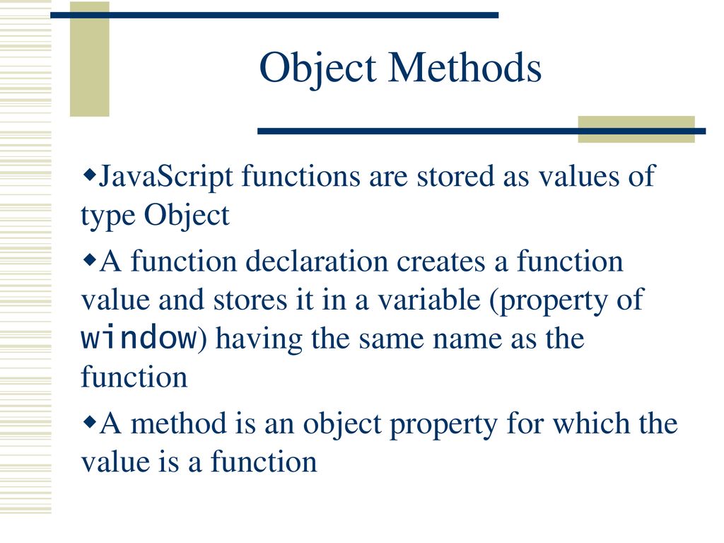 Object Methods JavaScript functions are stored as values of type Object.