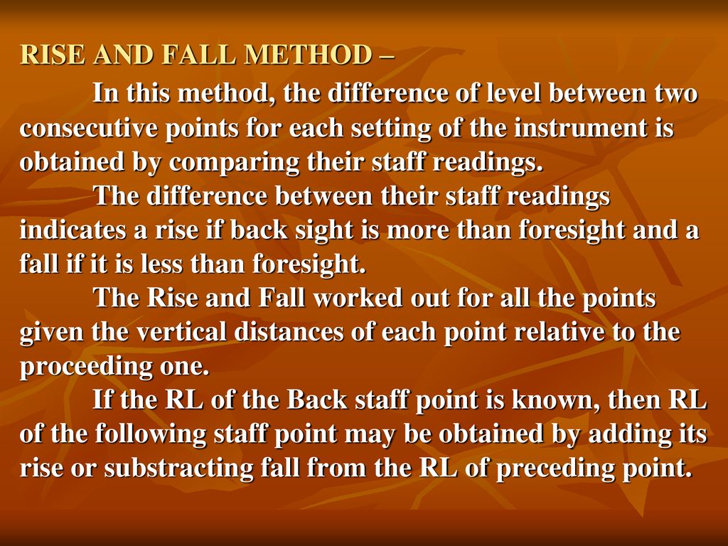 RISE AND FALL METHOD – In this method, the difference of level between two consecutive points for each setting of the instrument is obtained by comparing their staff readings.