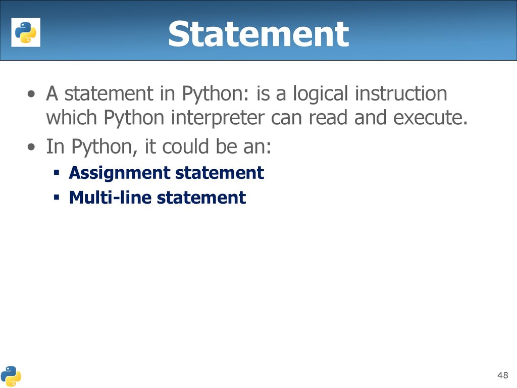 Statement A statement in Python: is a logical instruction which Python interpreter can read and execute.