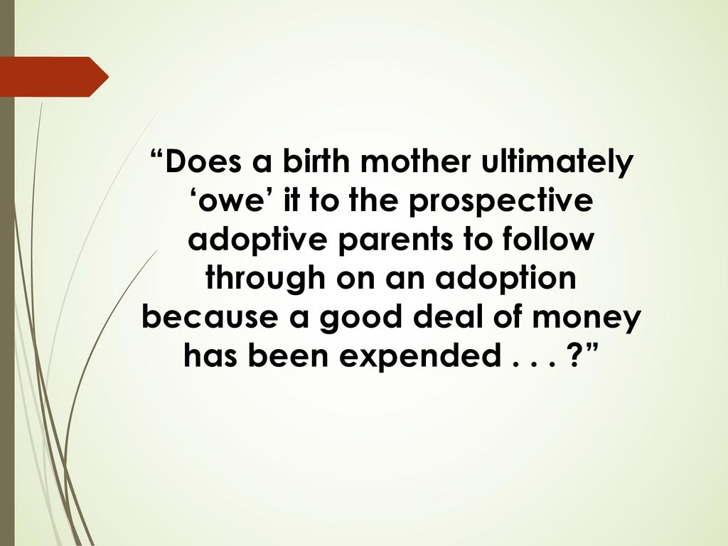 Does a birth mother ultimately ‘owe’ it to the prospective adoptive parents to follow through on an adoption because a good deal of money has been expended .