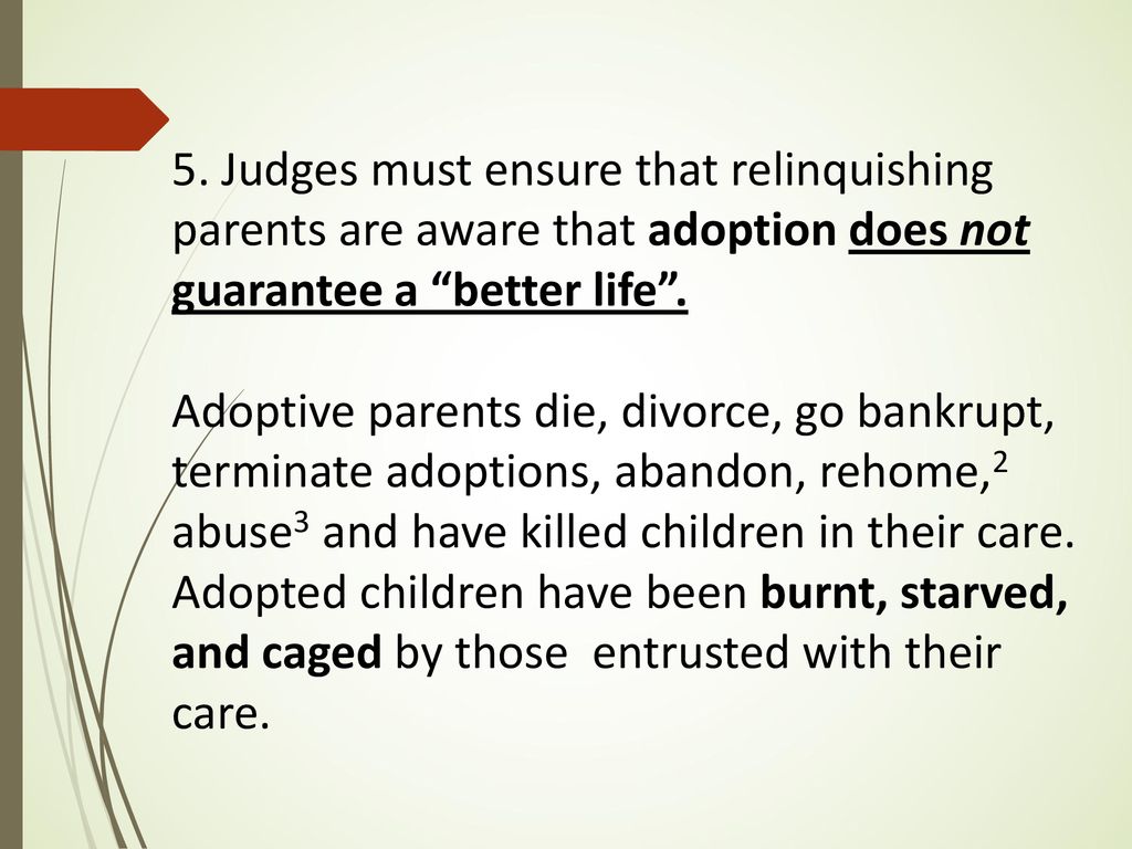 5. Judges must ensure that relinquishing parents are aware that adoption does not guarantee a better life .
