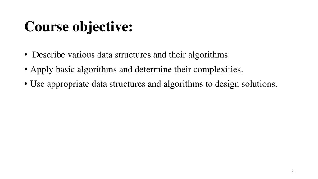 Course objective: Describe various data structures and their algorithms. Apply basic algorithms and determine their complexities.