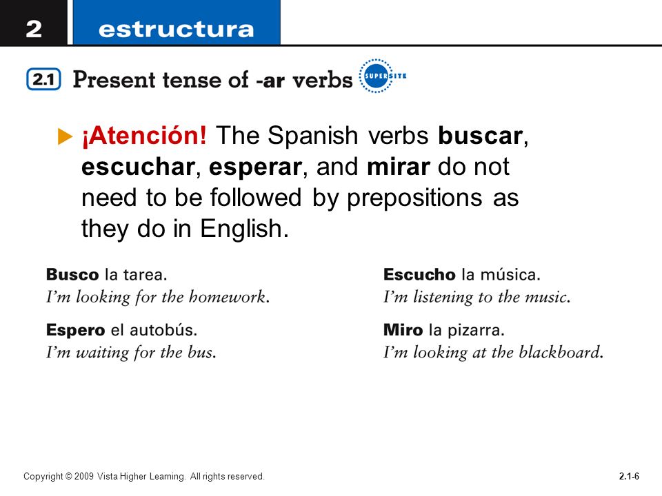 ¡Atención! The Spanish verbs buscar, escuchar, esperar, and mirar do not need to be followed by prepositions as they do in English.