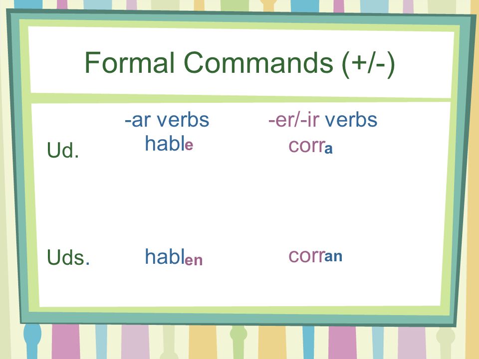 Formal Commands (+/-) -ar verbs -er/-ir verbs Ud. habl corr Uds. habl