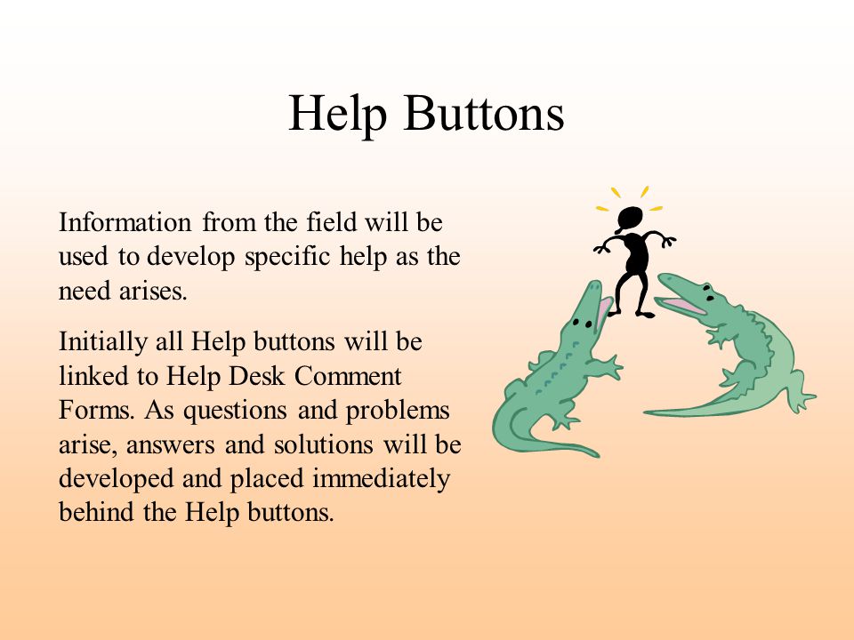 Help Buttons Information from the field will be used to develop specific help as the need arises.