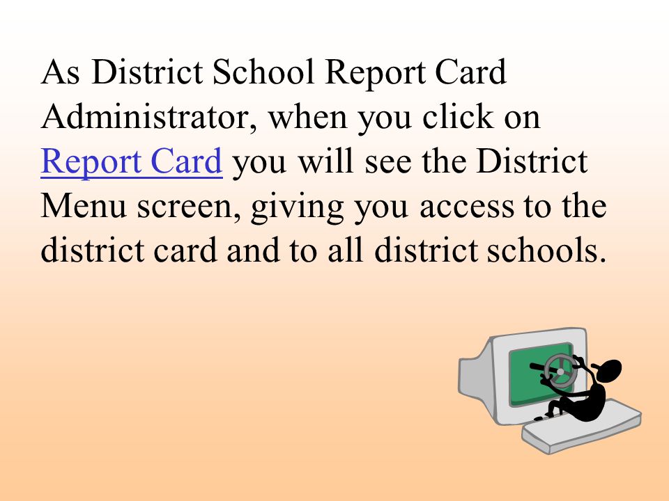 As District School Report Card Administrator, when you click on Report Card you will see the District Menu screen, giving you access to the district card and to all district schools.