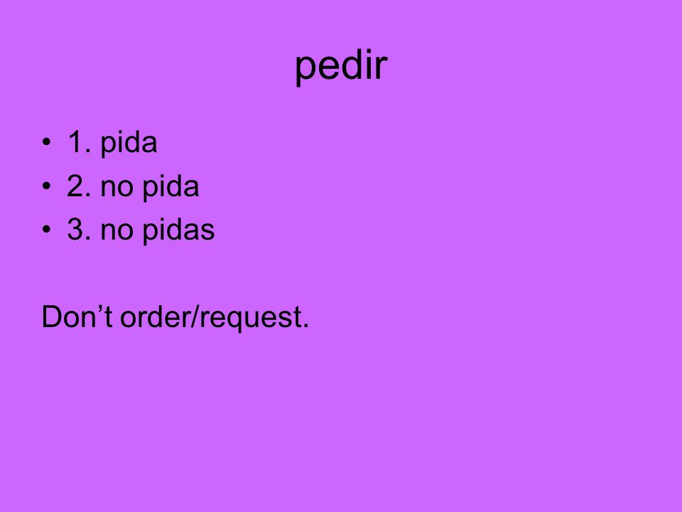 pedir 1. pida 2. no pida 3. no pidas Don’t order/request.