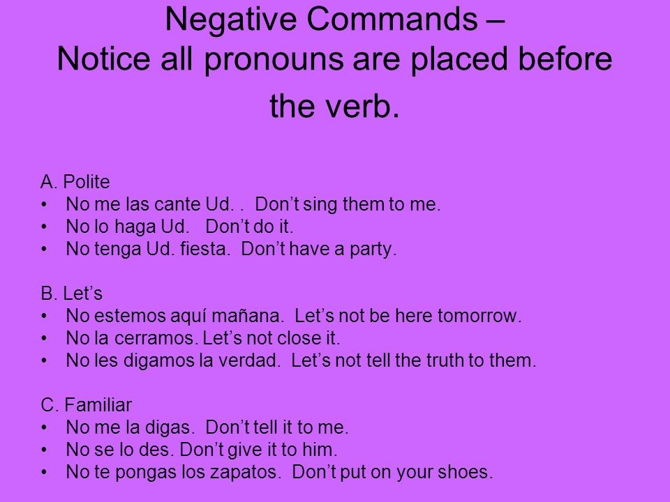 Negative Commands – Notice all pronouns are placed before the verb.
