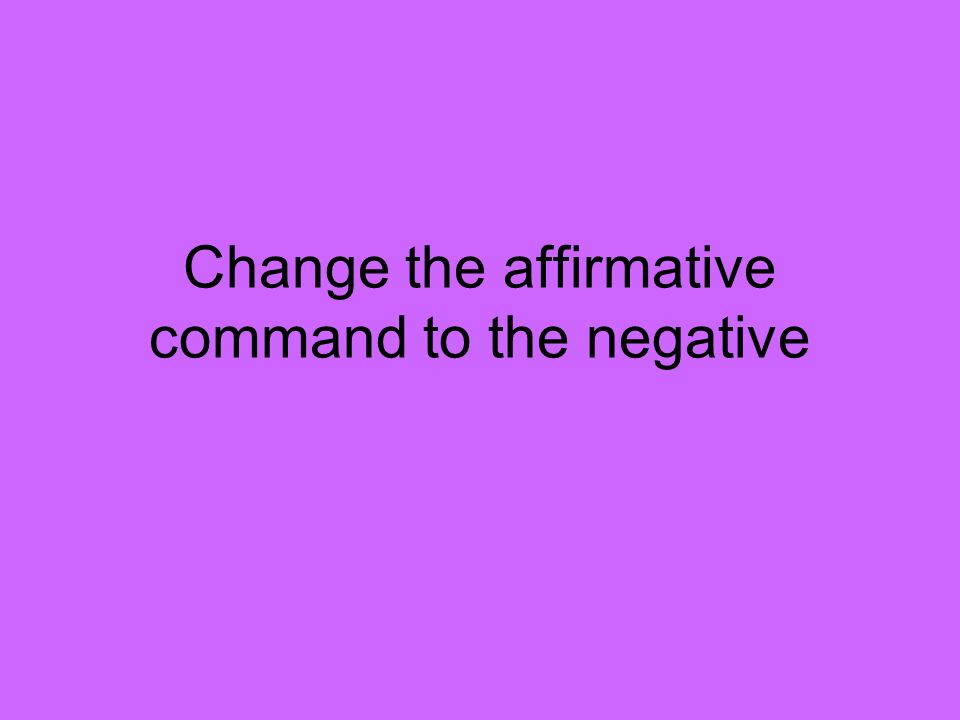Change the affirmative command to the negative