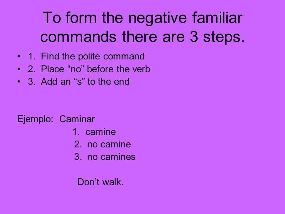 To form the negative familiar commands there are 3 steps.
