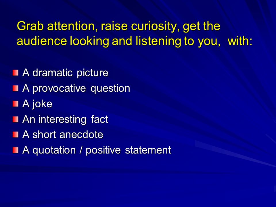 Grab attention, raise curiosity, get the audience looking and listening to you, with: