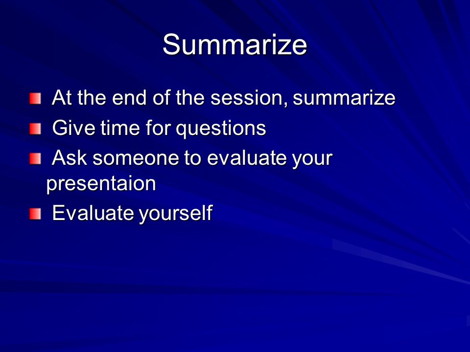 Summarize At the end of the session, summarize Give time for questions