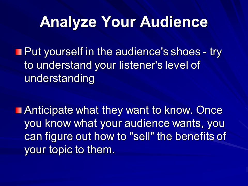 Analyze Your Audience Put yourself in the audience s shoes - try to understand your listener s level of understanding.