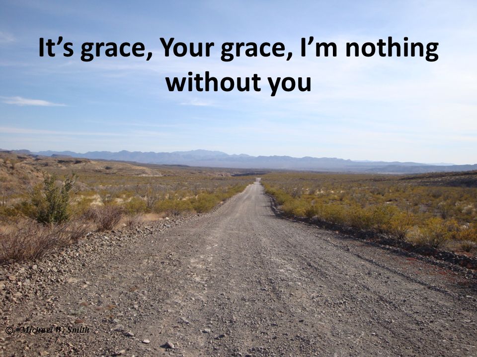 It’s grace, Your grace, I’m nothing without you