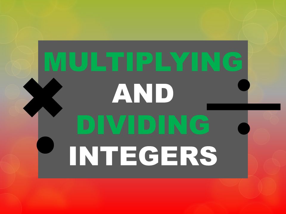 MULTIPLYING AND DIVIDING INTEGERS