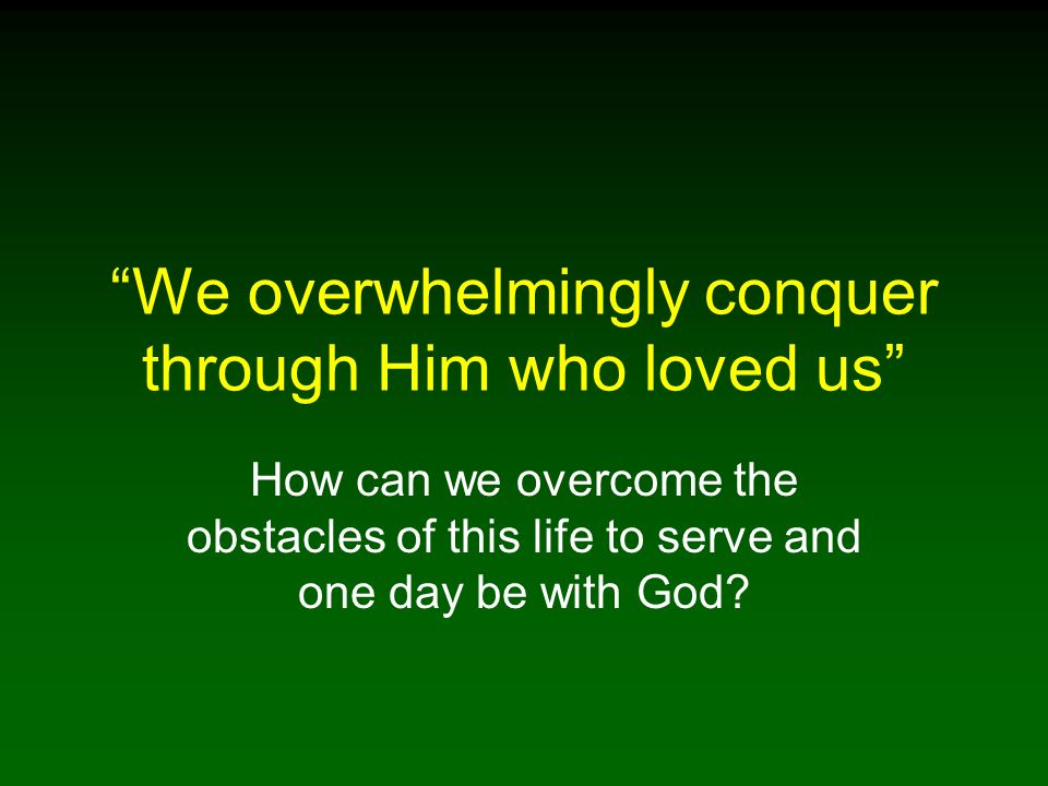 We overwhelmingly conquer through Him who loved us