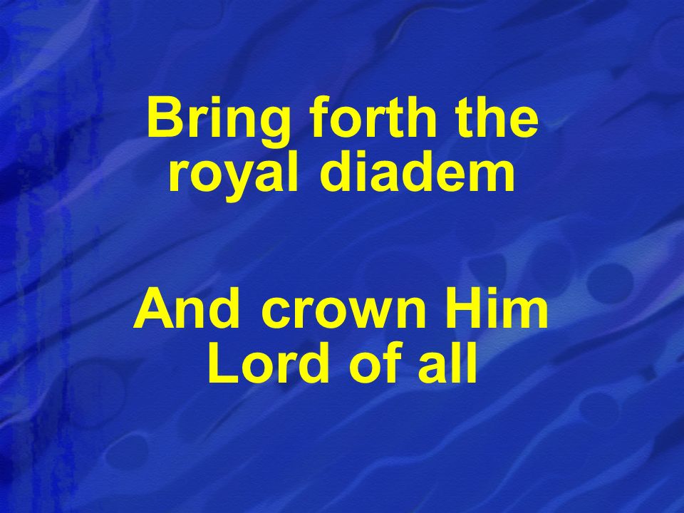 Bring forth the royal diadem And crown Him Lord of all