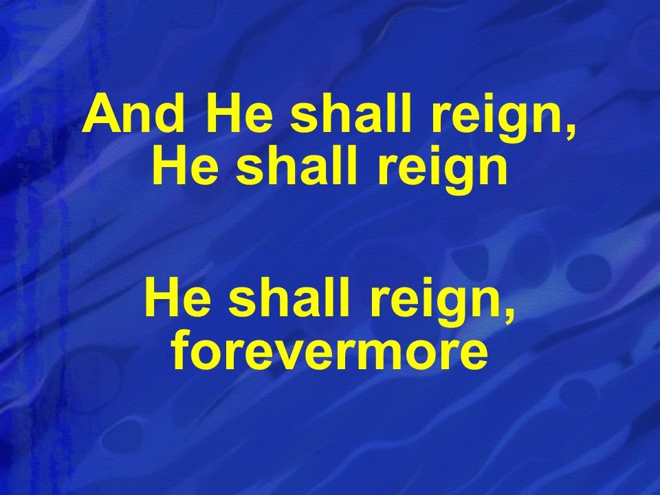 And He shall reign, He shall reign He shall reign, forevermore