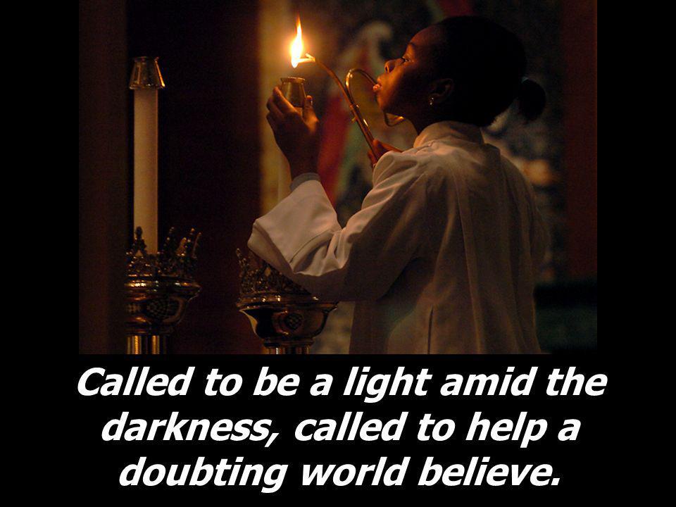 Called to be a light amid the darkness, called to help a doubting world believe.