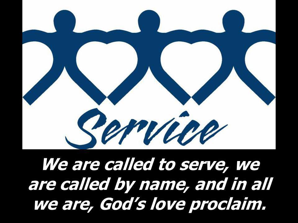 We are called to serve, we are called by name, and in all we are, God’s love proclaim.