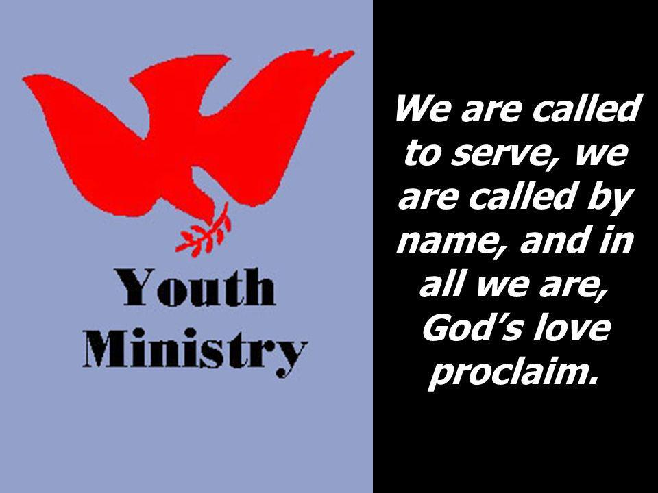 We are called to serve, we are called by name, and in all we are, God’s love proclaim.