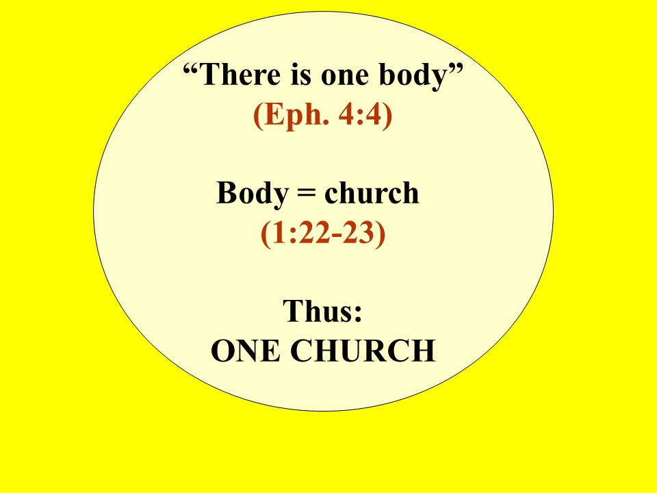 There is one body (Eph. 4:4) Body = church (1:22-23) Thus: ONE CHURCH