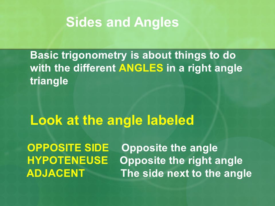 Sides and Angles Basic trigonometry is about things to do